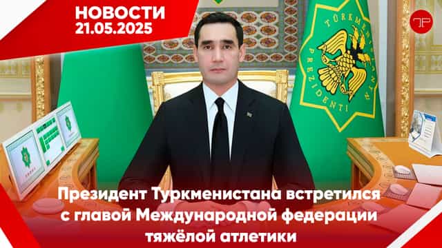 Media Digest The main news of Turkmenistan and the world on May 21