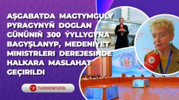 Aşgabatda Magtymguly pyragynyň doglan gününiň 300 ýyllygyna bagyşlanyp, medeniýet ministrleri derejesinde halkara maslahat geçirildi